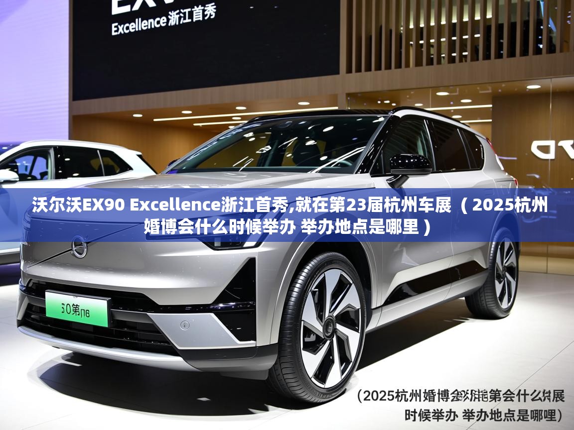 沃尔沃EX90 Excellence浙江首秀,就在第23届杭州车展  ( 2025杭州婚博会什么时候举办 举办地点是哪里 )