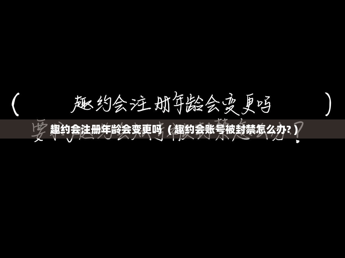  趣约会注册年龄会变更吗  ( 趣约会账号被封禁怎么办? )