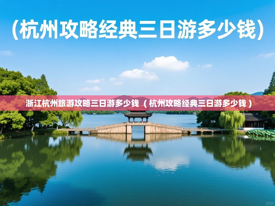  浙江杭州旅游攻略三日游多少钱  ( 杭州攻略经典三日游多少钱 )