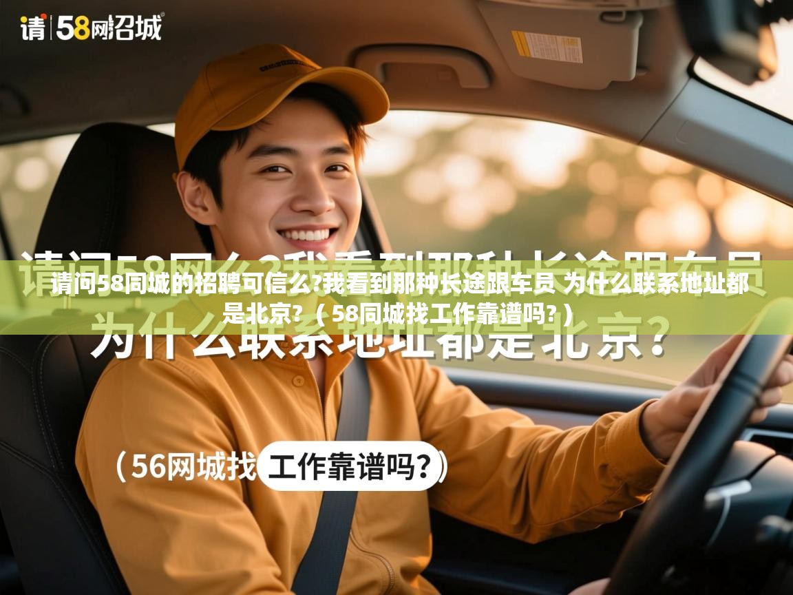  请问58同城的招聘可信么?我看到那种长途跟车员 为什么联系地址都是北京?  ( 58同城找工作靠谱吗? )