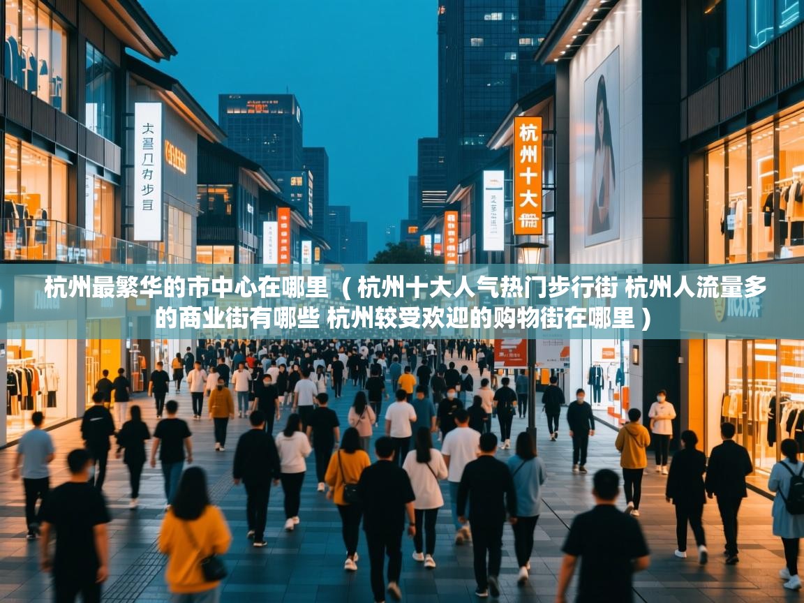  杭州最繁华的市中心在哪里  ( 杭州十大人气热门步行街 杭州人流量多的商业街有哪些 杭州较受欢迎的购物街在哪里 )