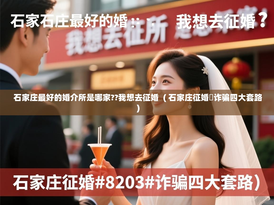  石家庄最好的婚介所是哪家??我想去征婚  ( 石家庄征婚​诈骗四大套路 )