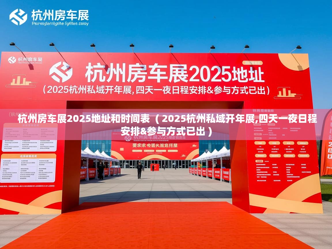  杭州房车展2025地址和时间表  ( 2025杭州私域开年展,四天一夜日程安排&参与方式已出 )