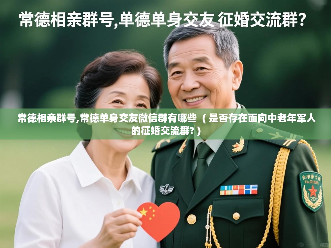  常德相亲群号,常德单身交友微信群有哪些  ( 是否存在面向中老年军人的征婚交流群? )