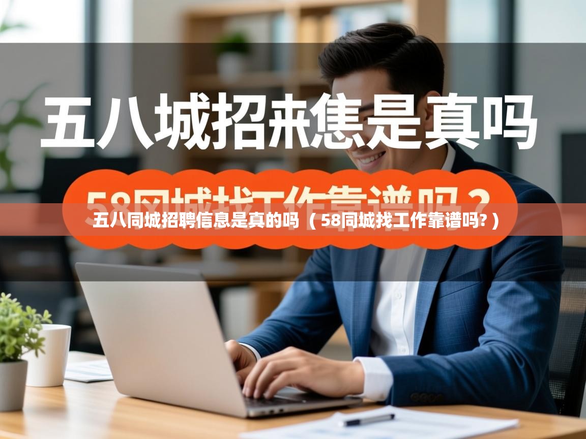  五八同城招聘信息是真的吗  ( 58同城找工作靠谱吗? )