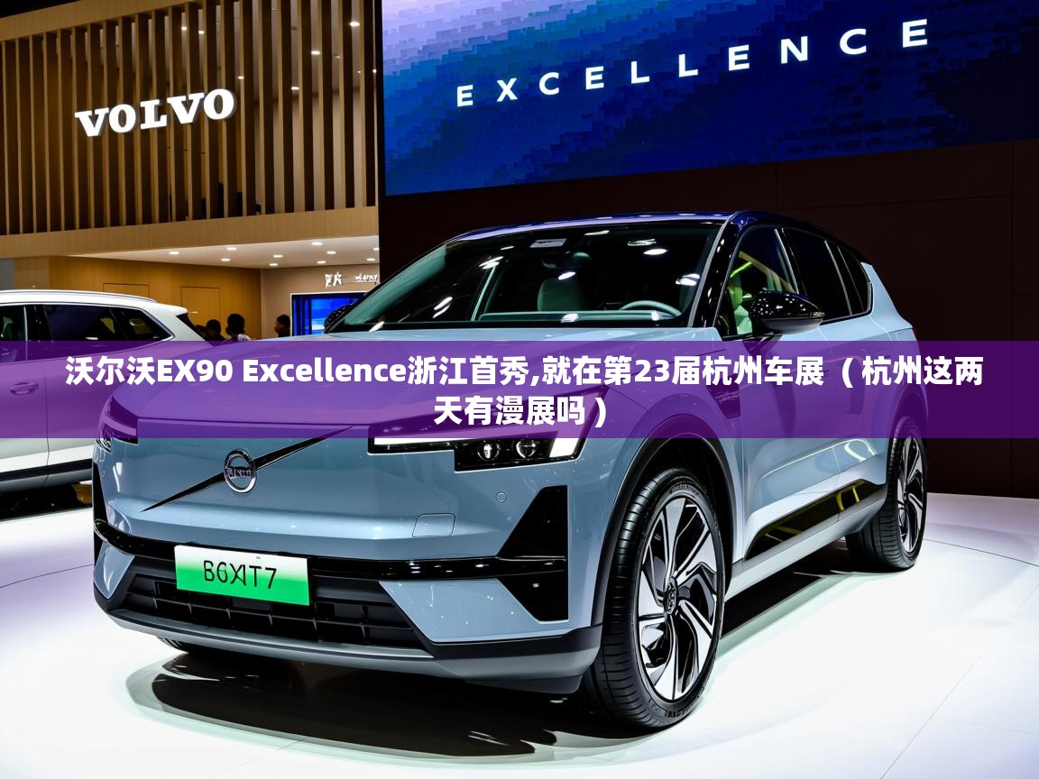  沃尔沃EX90 Excellence浙江首秀,就在第23届杭州车展  ( 杭州这两天有漫展吗 )