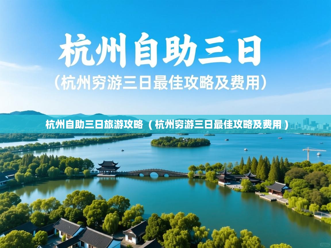  杭州自助三日旅游攻略  ( 杭州穷游三日最佳攻略及费用 )
