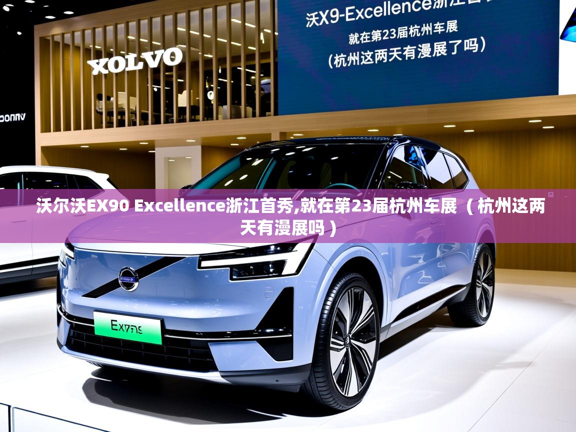  沃尔沃EX90 Excellence浙江首秀,就在第23届杭州车展  ( 杭州这两天有漫展吗 )