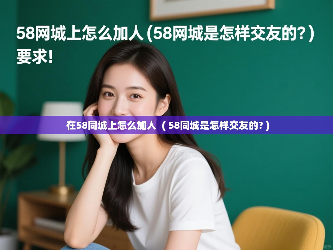  在58同城上怎么加人  ( 58同城是怎样交友的? )