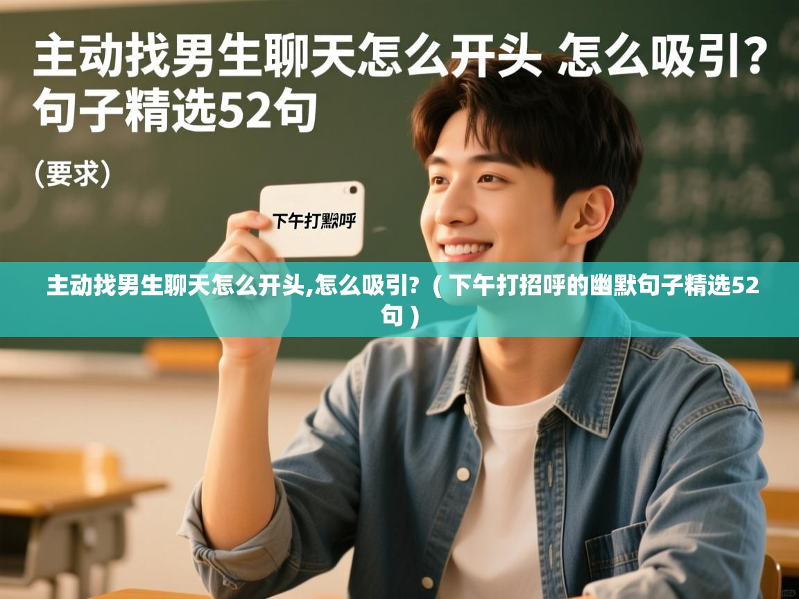  主动找男生聊天怎么开头,怎么吸引?  ( 下午打招呼的幽默句子精选52句 )