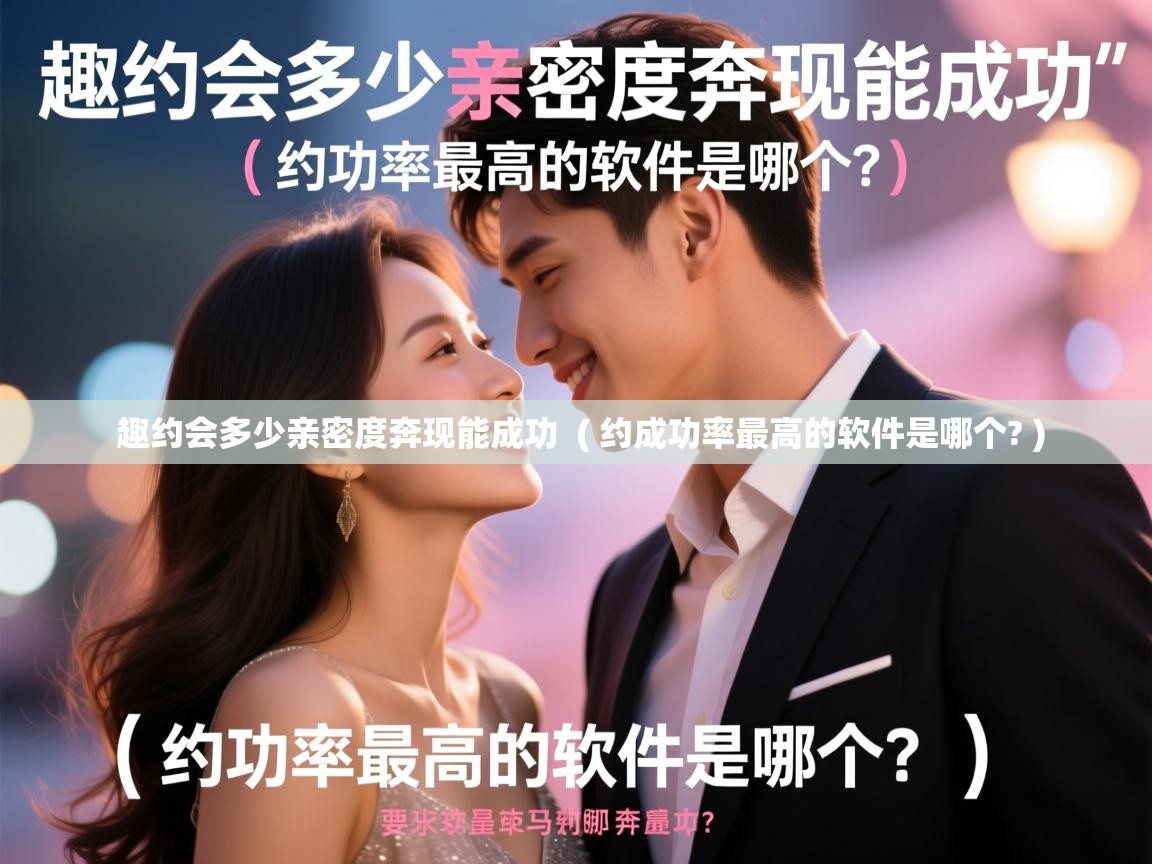  趣约会多少亲密度奔现能成功  ( 约成功率最高的软件是哪个? )