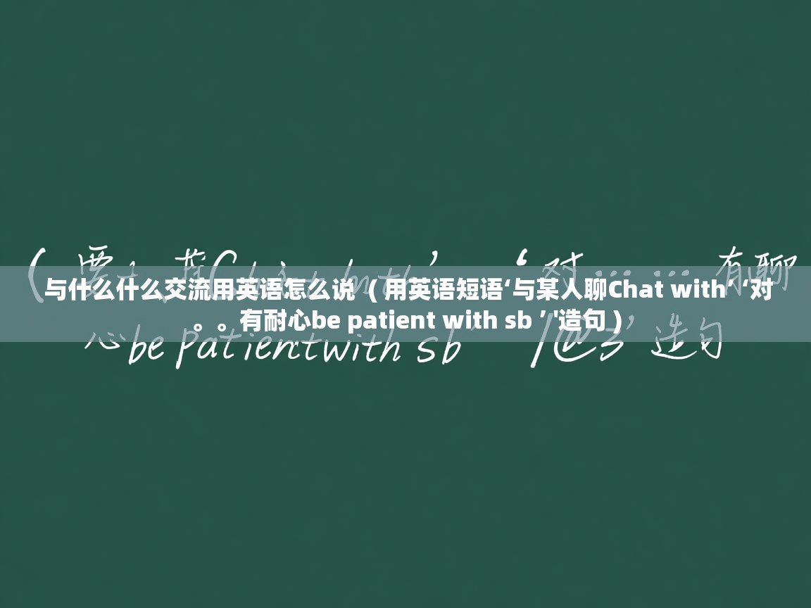  与什么什么交流用英语怎么说  ( 用英语短语‘与某人聊Chat with’ ‘对。。有耐心be patient with sb ’ '造句 )