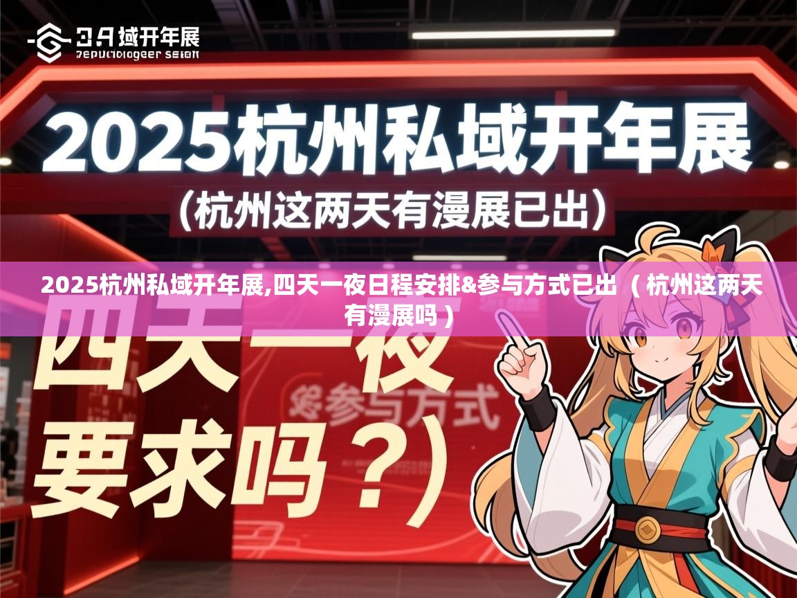 2025杭州私域开年展,四天一夜日程安排&参与方式已出  ( 杭州这两天有漫展吗 )
