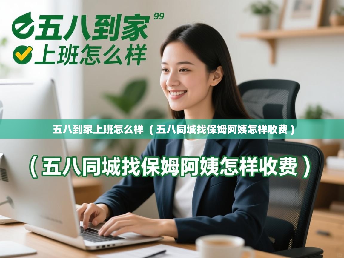 五八到家上班怎么样  ( 五八同城找保姆阿姨怎样收费 )