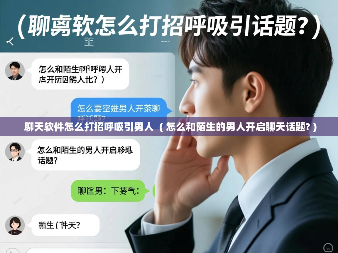  聊天软件怎么打招呼吸引男人  ( 怎么和陌生的男人开启聊天话题? )