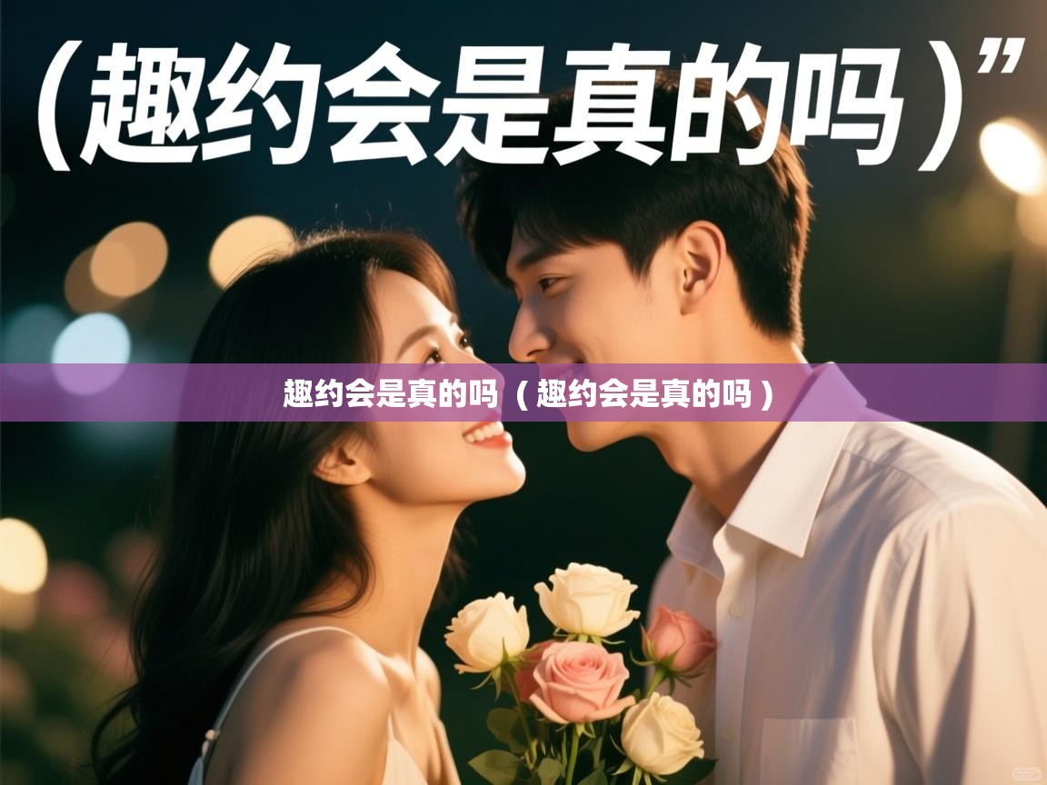  趣约会是真的吗  ( 趣约会是真的吗 )