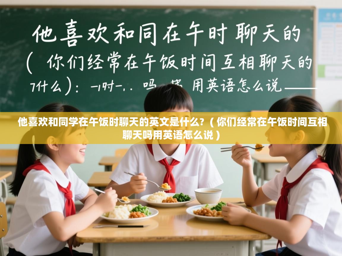  他喜欢和同学在午饭时聊天的英文是什么?  ( 你们经常在午饭时间互相聊天吗用英语怎么说 )