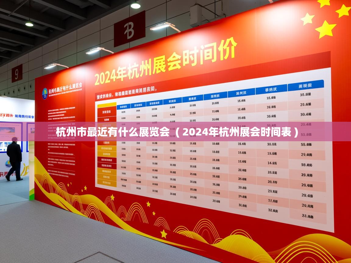  杭州市最近有什么展览会  ( 2024年杭州展会时间表 )