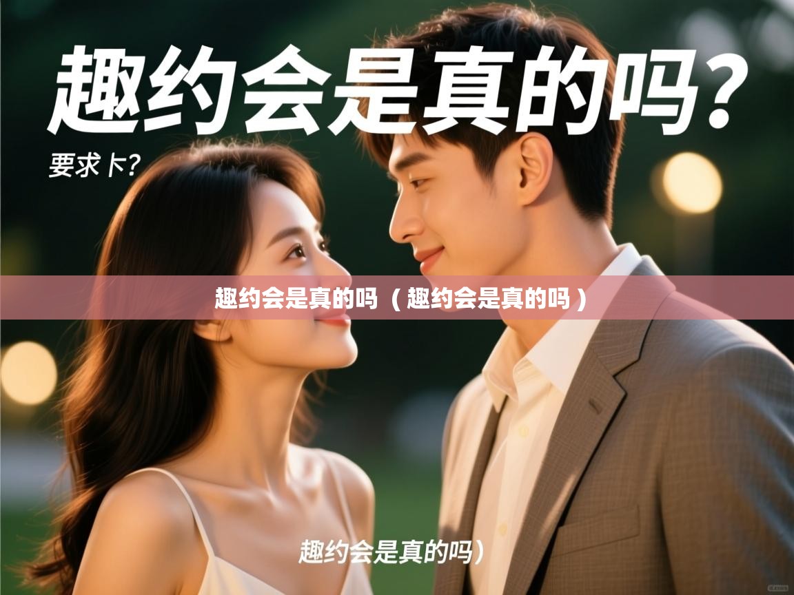  趣约会是真的吗  ( 趣约会是真的吗 )