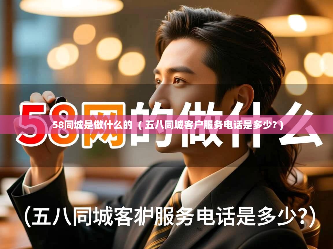  58同城是做什么的  ( 五八同城客户服务电话是多少? )