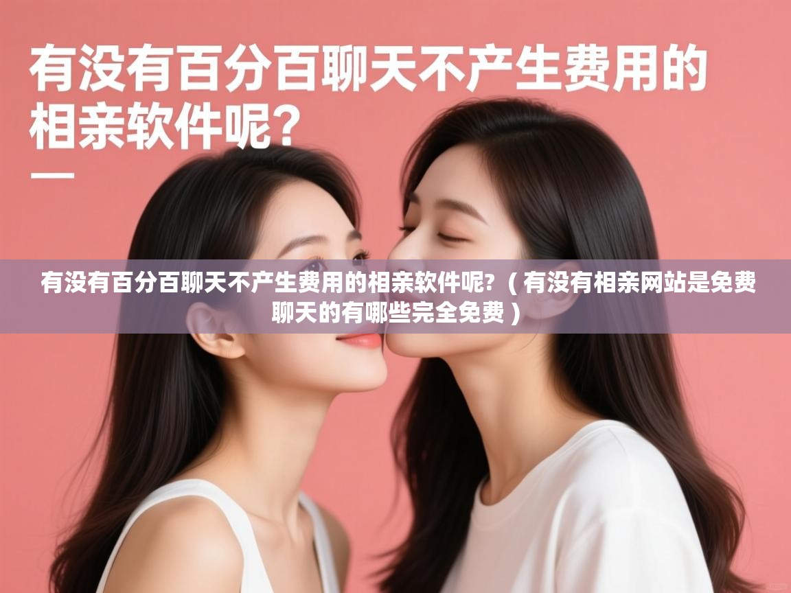  有没有百分百聊天不产生费用的相亲软件呢?  ( 有没有相亲网站是免费聊天的有哪些完全免费 )
