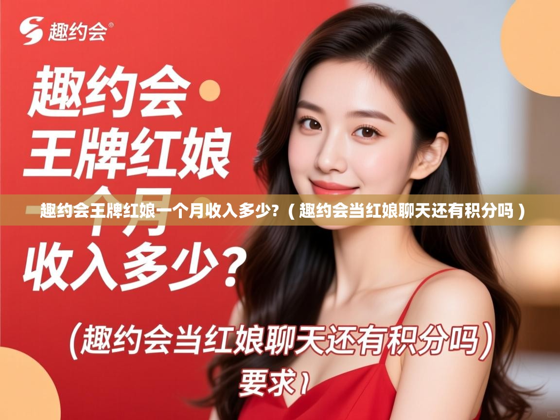  趣约会王牌红娘一个月收入多少?  ( 趣约会当红娘聊天还有积分吗 )