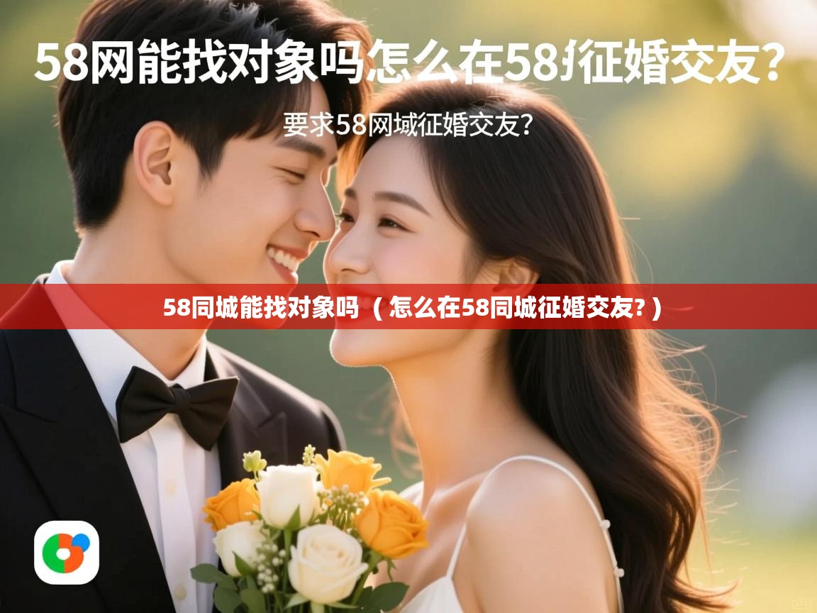  58同城能找对象吗  ( 怎么在58同城征婚交友? )