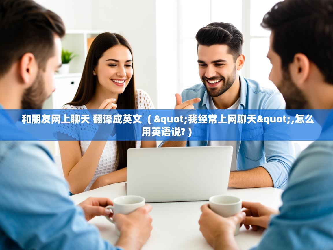  和朋友网上聊天 翻译成英文  ( "我经常上网聊天",怎么用英语说? )