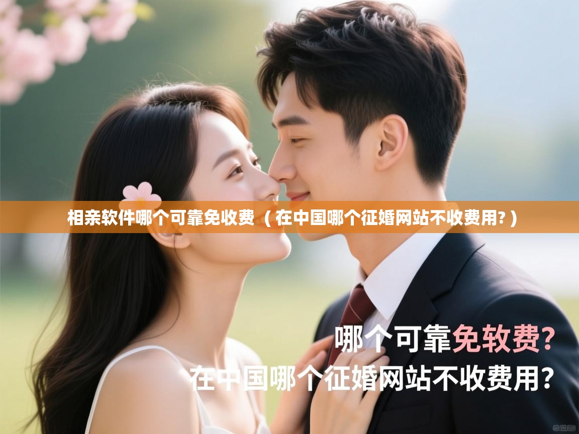  相亲软件哪个可靠免收费  ( 在中国哪个征婚网站不收费用? )