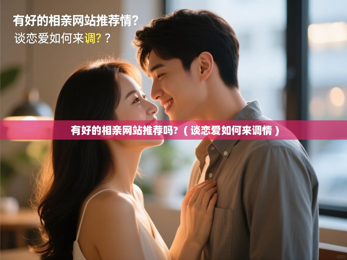  有好的相亲网站推荐吗?  ( 谈恋爱如何来调情 )
