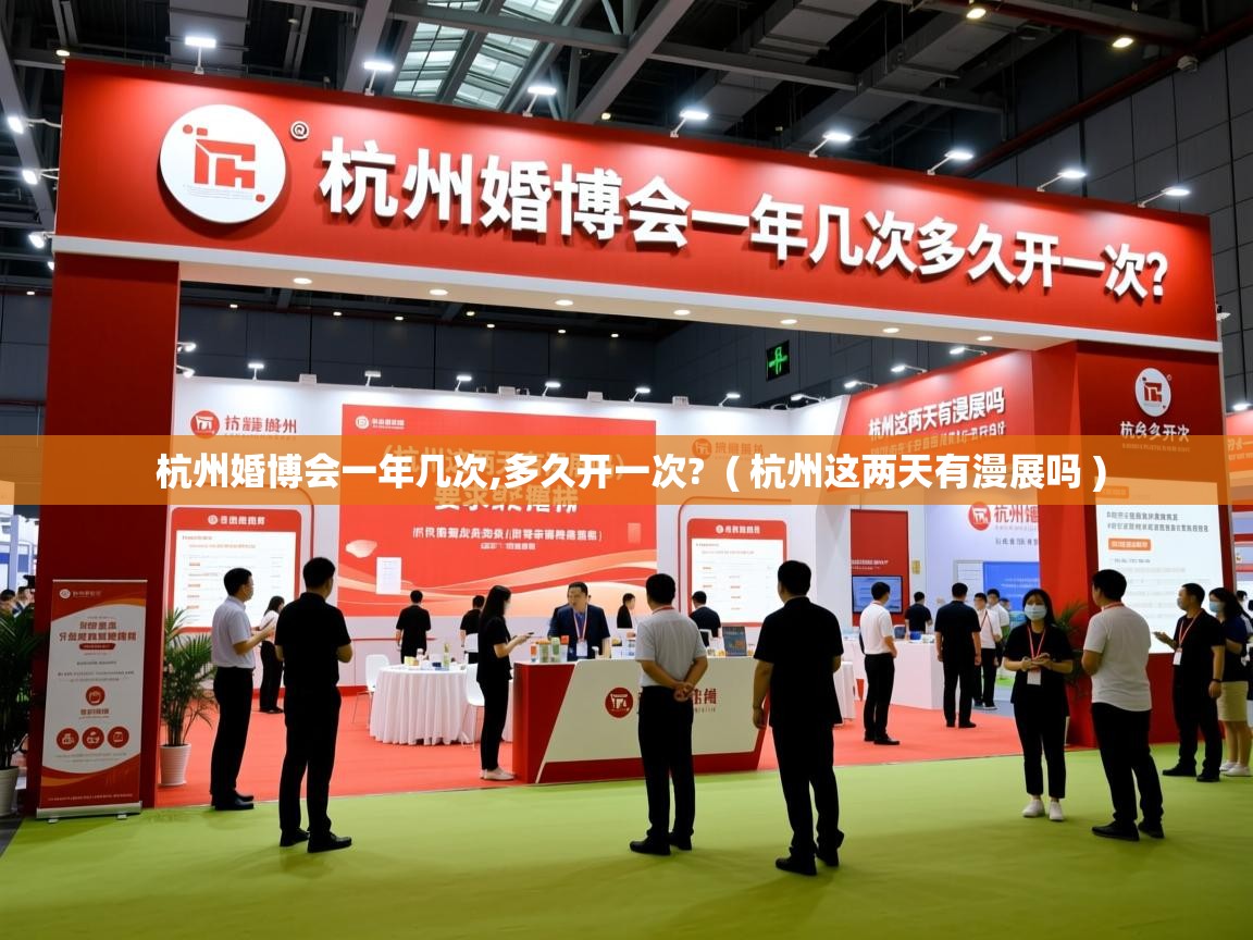  杭州婚博会一年几次,多久开一次?  ( 杭州这两天有漫展吗 )