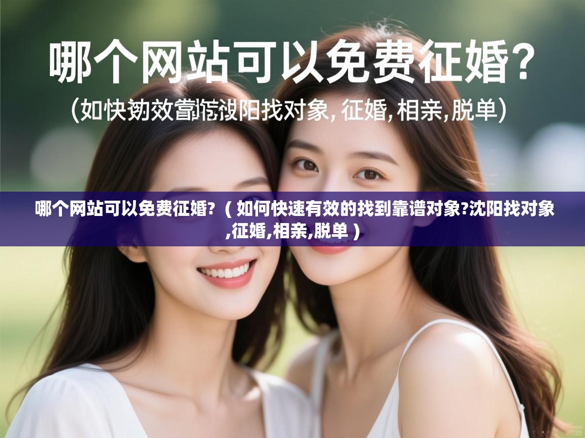  哪个网站可以免费征婚?  ( 如何快速有效的找到靠谱对象?沈阳找对象,征婚,相亲,脱单 )