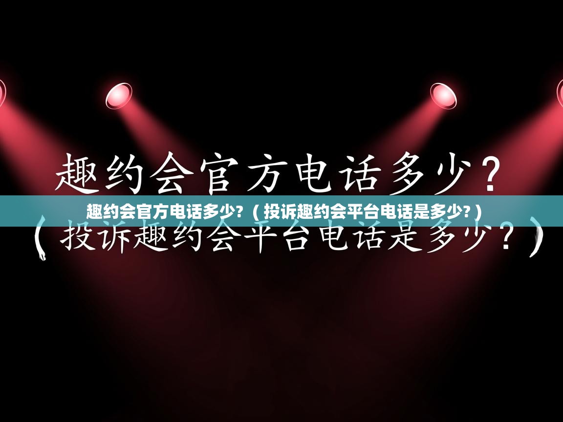 趣约会官方电话多少? ( 投诉趣约会平台电话是多少? ) 趣约会官方电话多少? ( 投诉趣约会平台电话是多少? )