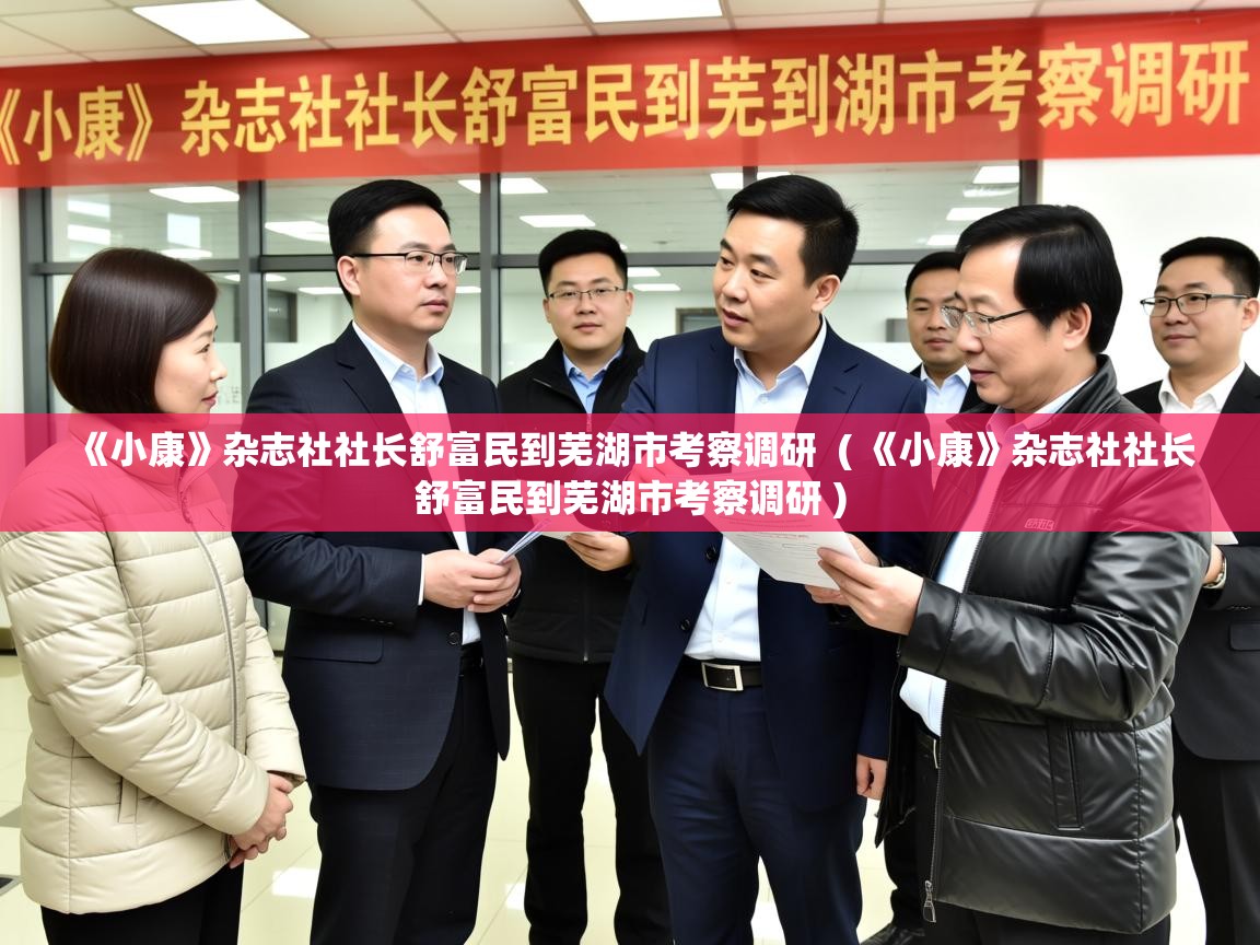  《小康》杂志社社长舒富民到芜湖市考察调研  ( 《小康》杂志社社长舒富民到芜湖市考察调研 )