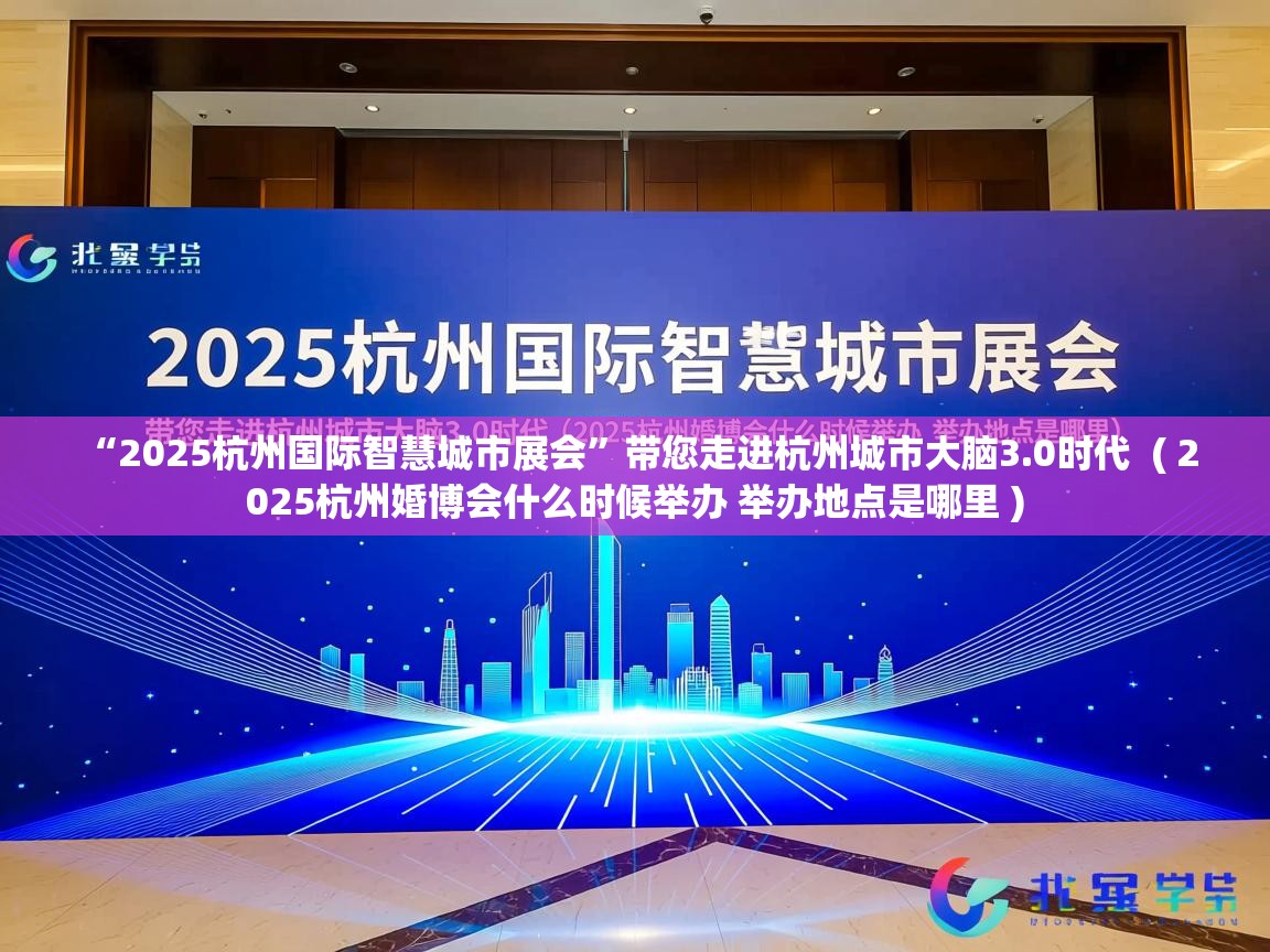  “2025杭州国际智慧城市展会”带您走进杭州城市大脑3.0时代  ( 2025杭州婚博会什么时候举办 举办地点是哪里 )