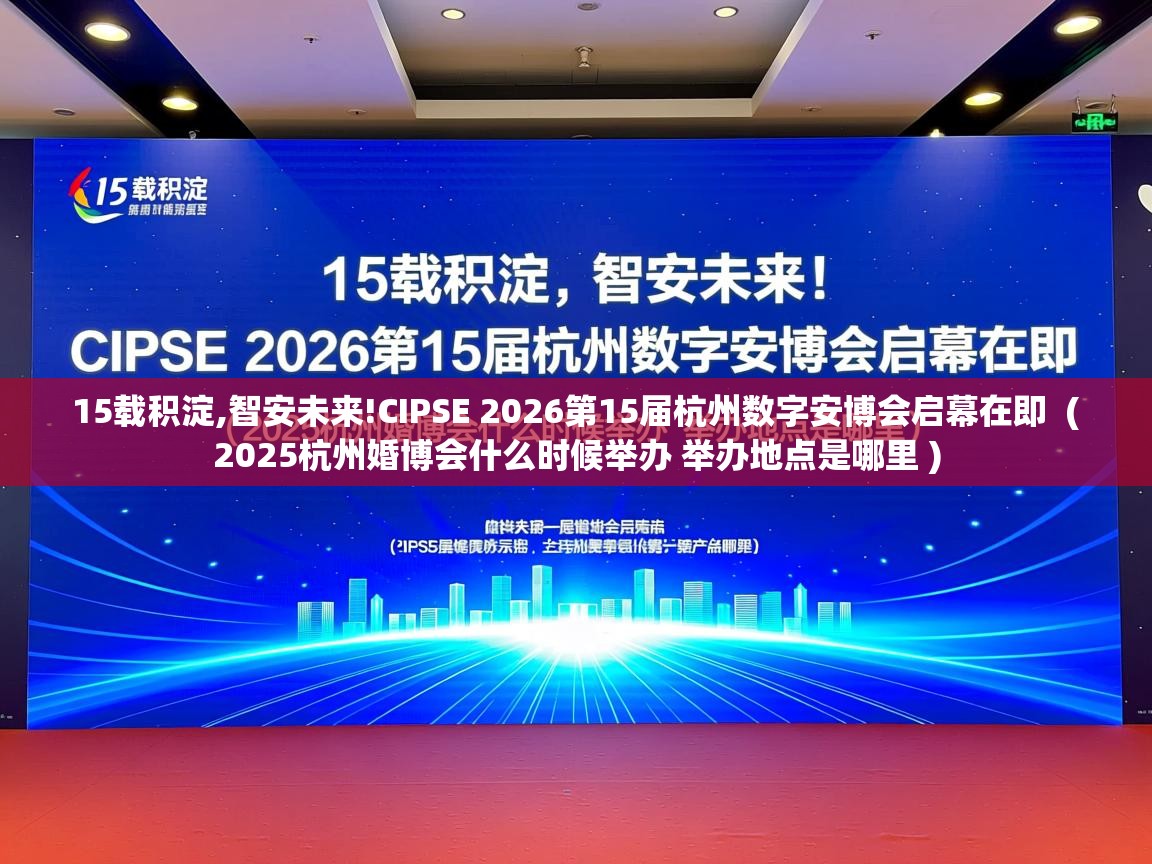  15载积淀,智安未来!CIPSE 2026第15届杭州数字安博会启幕在即  ( 2025杭州婚博会什么时候举办 举办地点是哪里 )