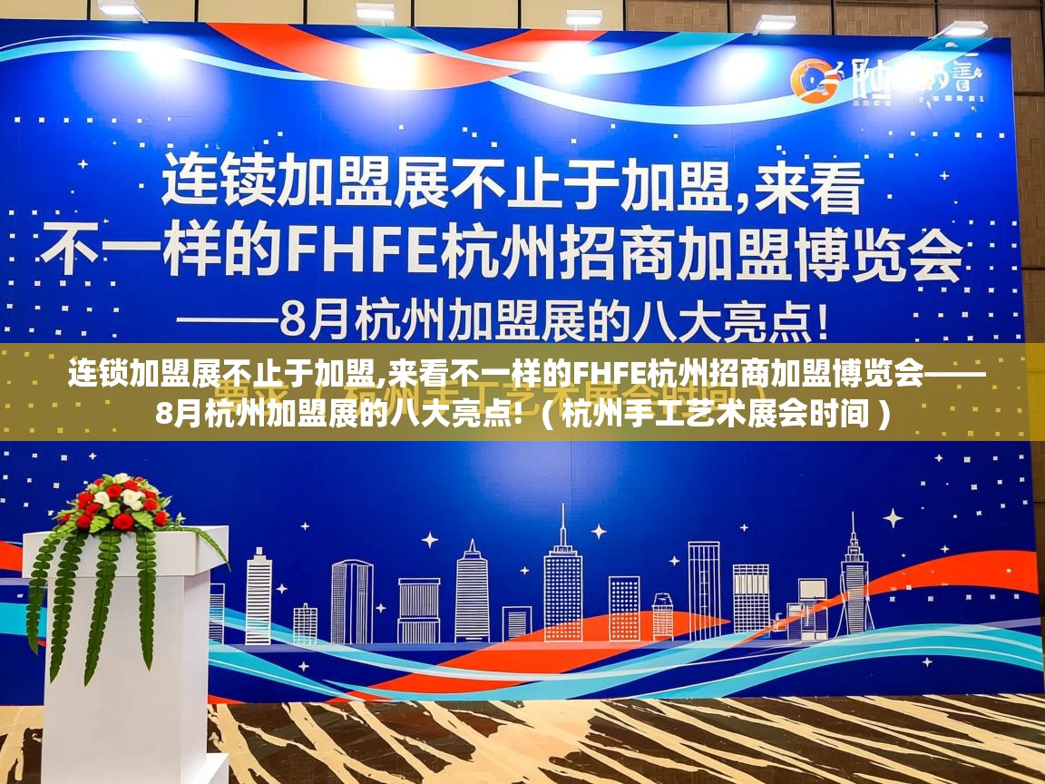  连锁加盟展不止于加盟,来看不一样的FHFE杭州招商加盟博览会——8月杭州加盟展的八大亮点!  ( 杭州手工艺术展会时间 )