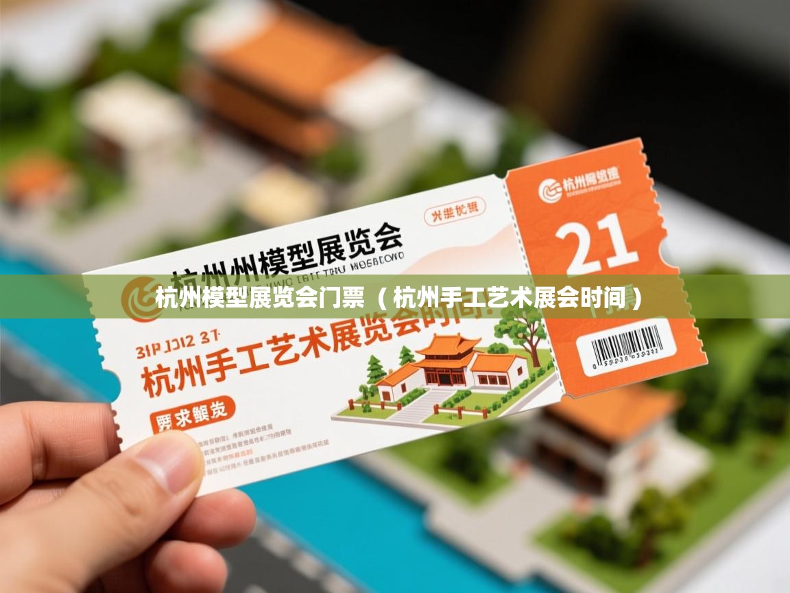  杭州模型展览会门票  ( 杭州手工艺术展会时间 )