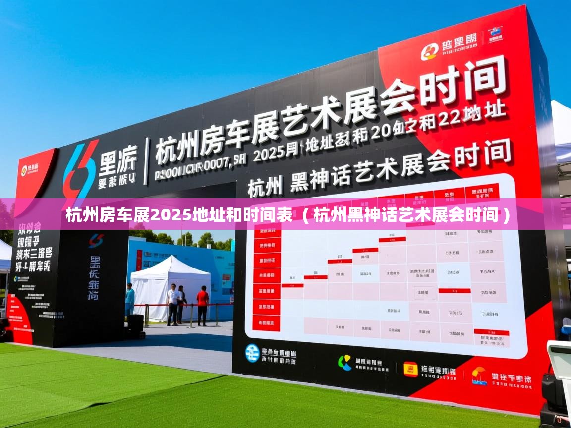  杭州房车展2025地址和时间表  ( 杭州黑神话艺术展会时间 )