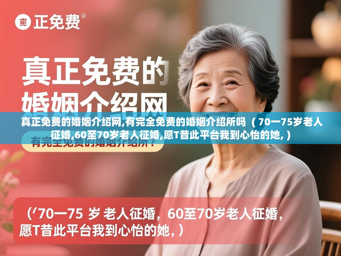  真正免费的婚姻介绍网,有完全免费的婚姻介绍所吗  ( 70一75岁老人征婚,60至70岁老人征婚,愿T昔此平台我到心怡的她, )