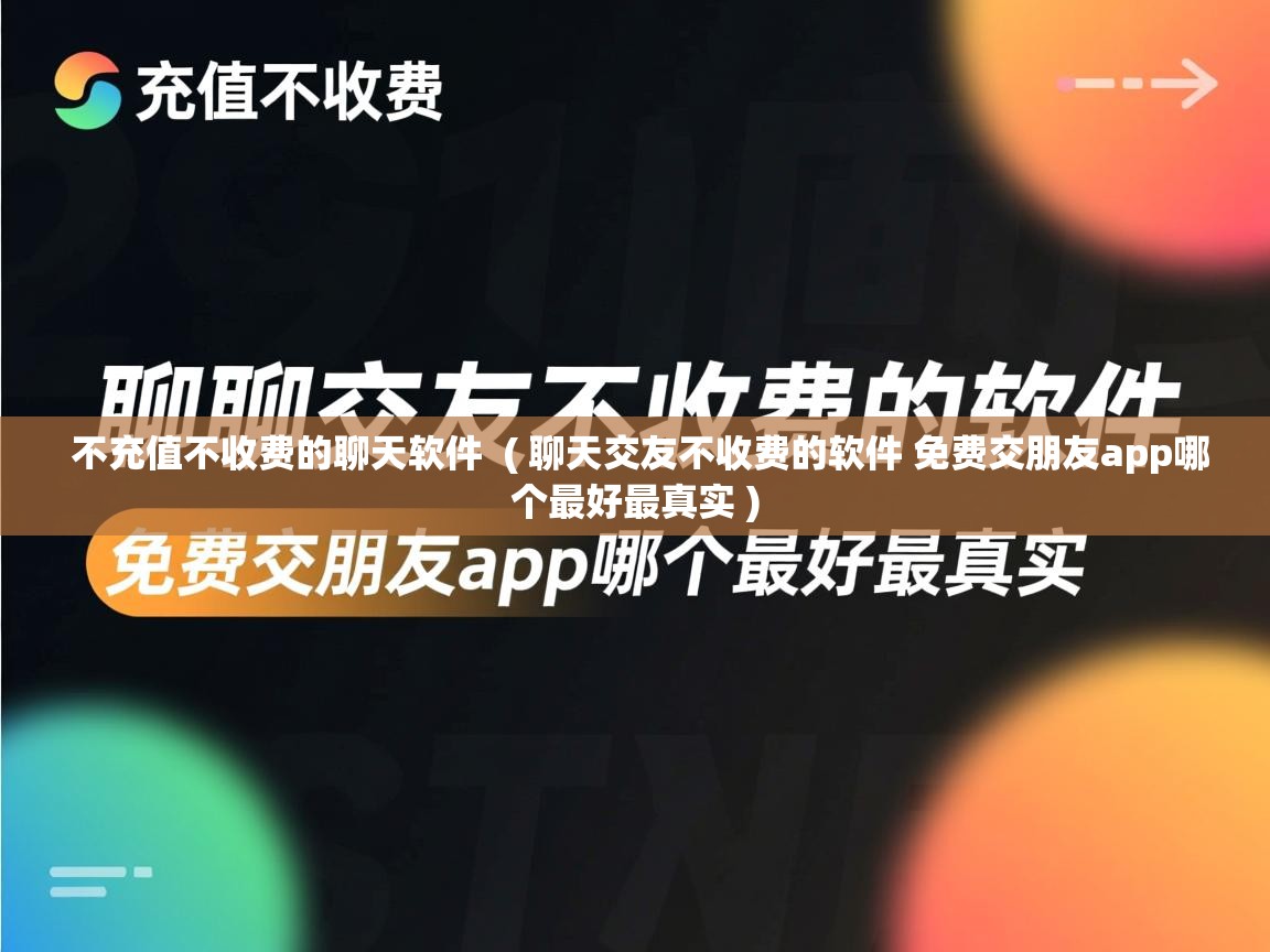  不充值不收费的聊天软件  ( 聊天交友不收费的软件 免费交朋友app哪个最好最真实 )