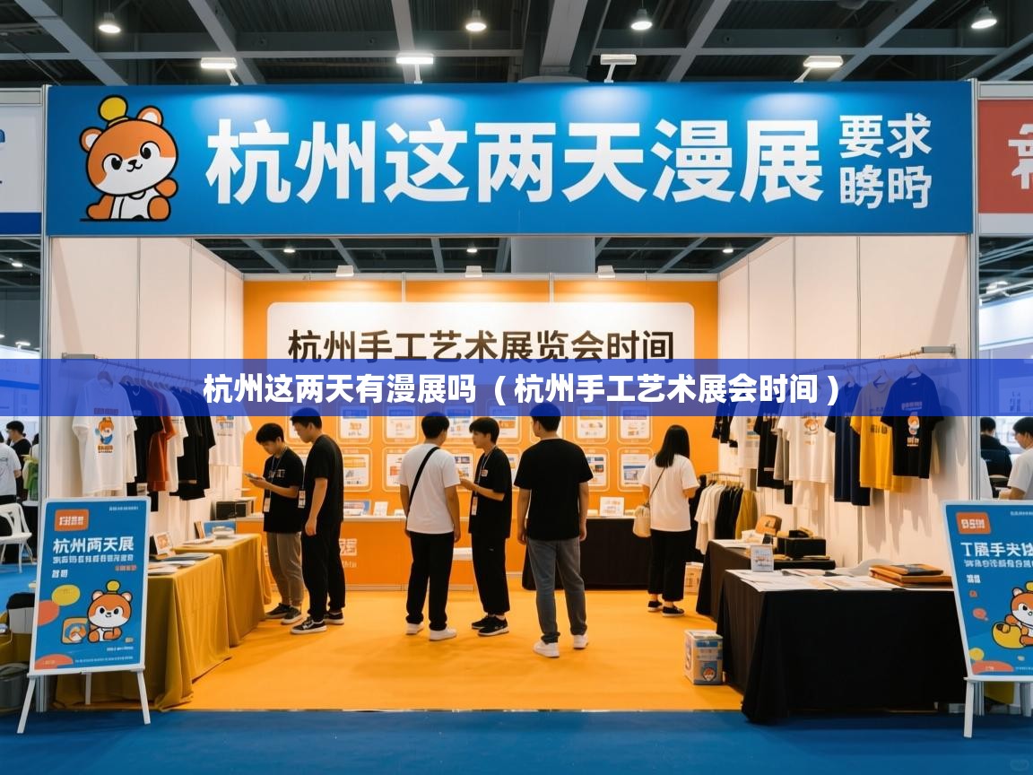  杭州这两天有漫展吗  ( 杭州手工艺术展会时间 )