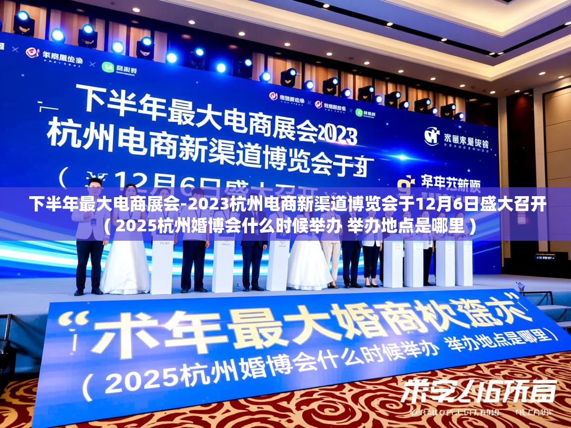  下半年最大电商展会-2023杭州电商新渠道博览会于12月6日盛大召开  ( 2025杭州婚博会什么时候举办 举办地点是哪里 )