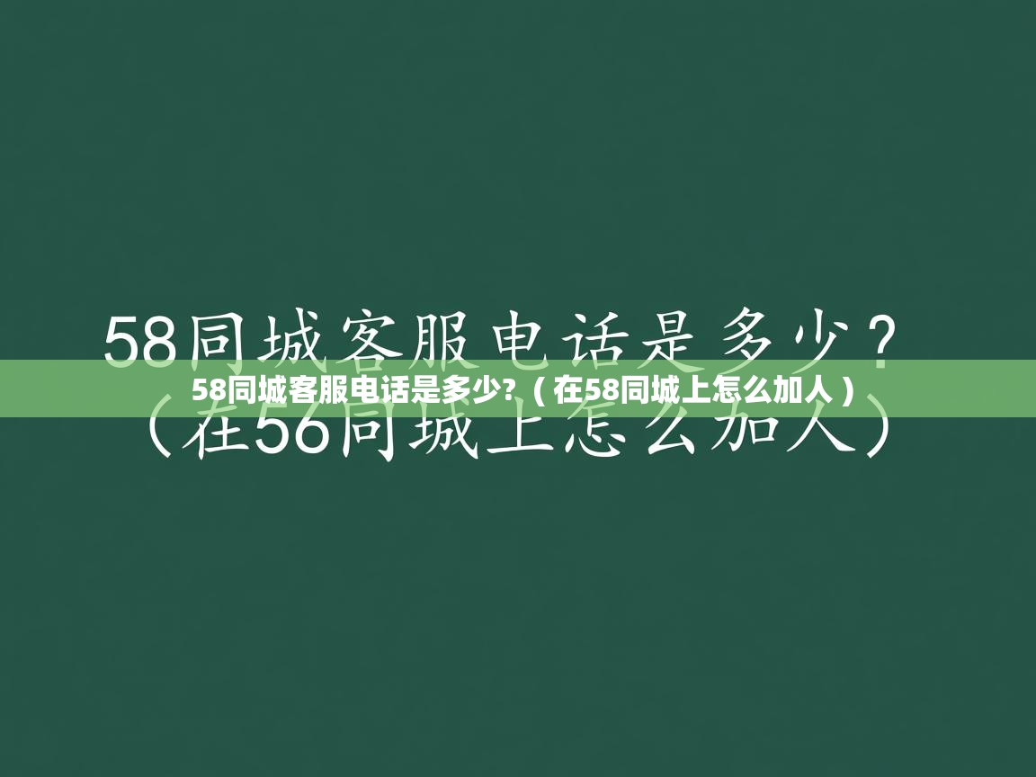  58同城客服电话是多少?  ( 在58同城上怎么加人 )