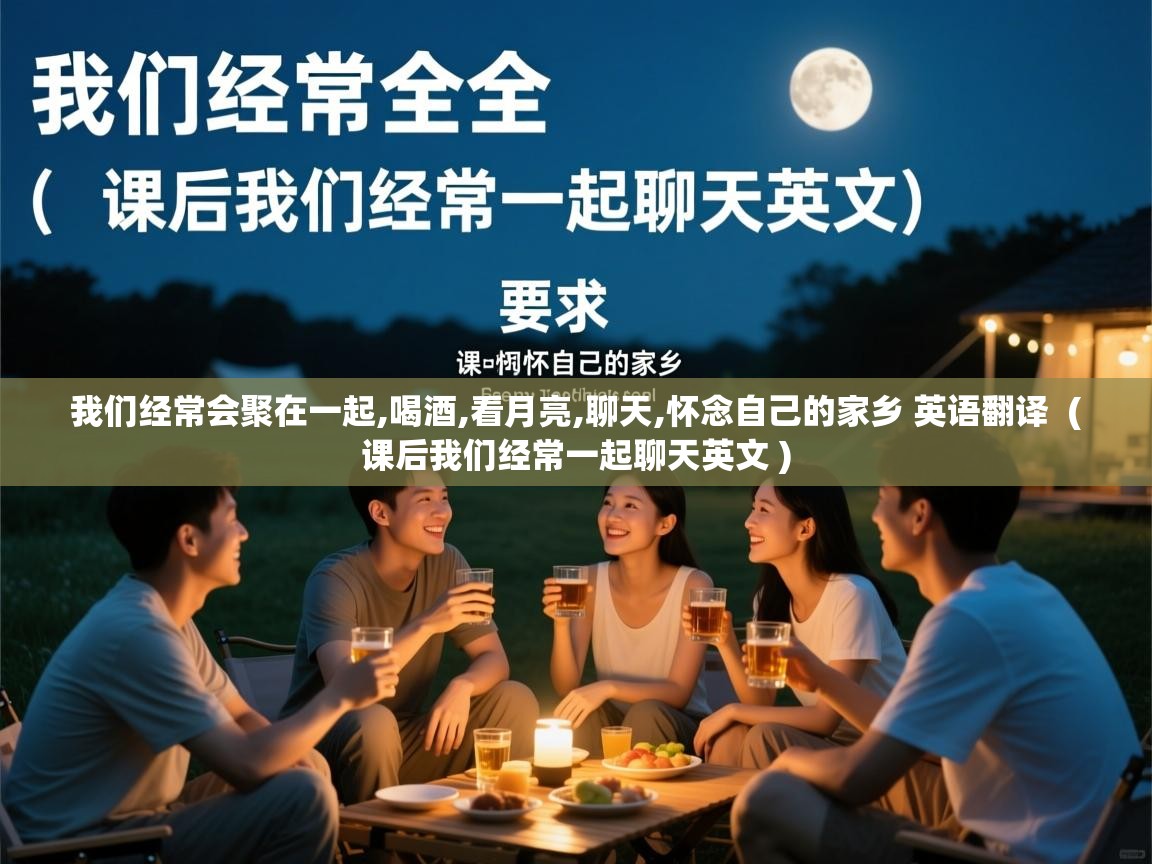  我们经常会聚在一起,喝酒,看月亮,聊天,怀念自己的家乡 英语翻译  ( 课后我们经常一起聊天英文 )