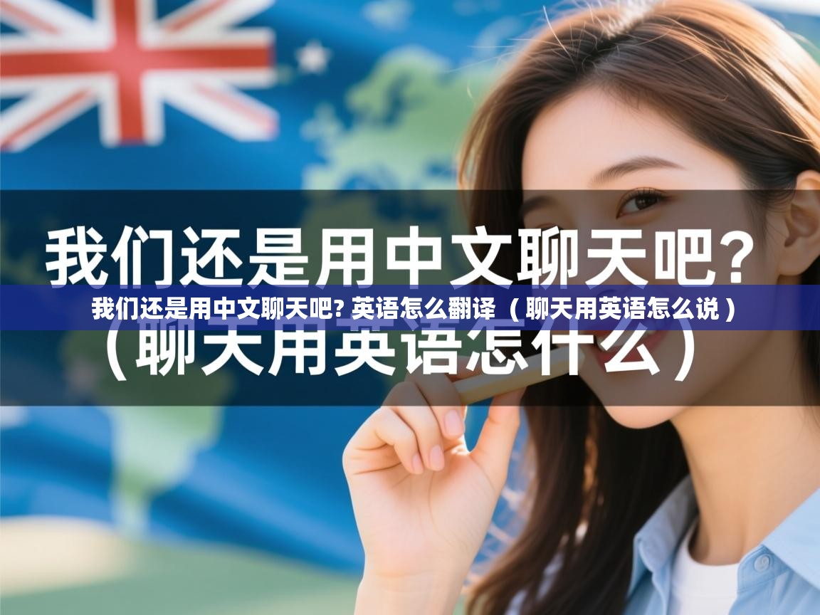  我们还是用中文聊天吧? 英语怎么翻译  ( 聊天用英语怎么说 )