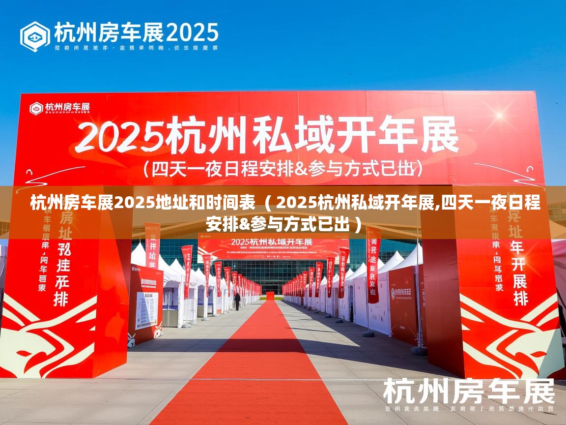  杭州房车展2025地址和时间表  ( 2025杭州私域开年展,四天一夜日程安排&参与方式已出 )