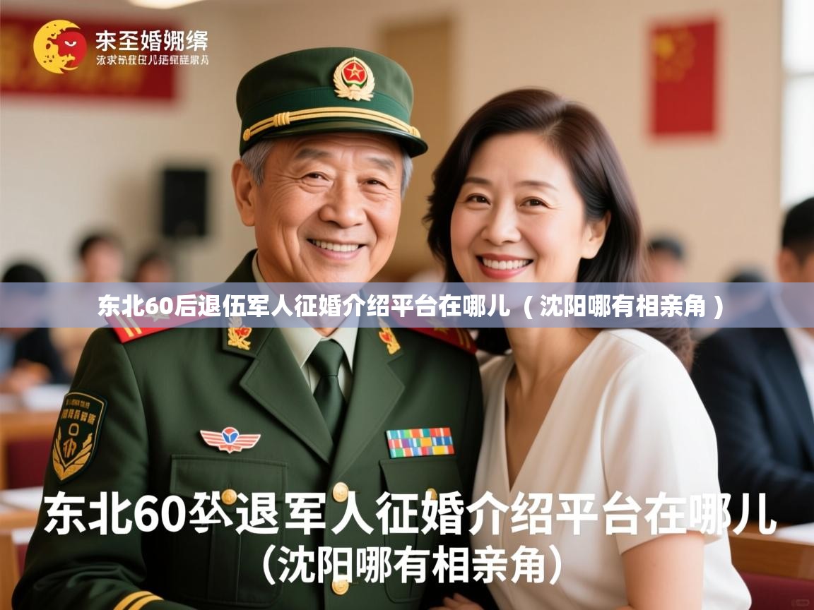  东北60后退伍军人征婚介绍平台在哪儿  ( 沈阳哪有相亲角 )