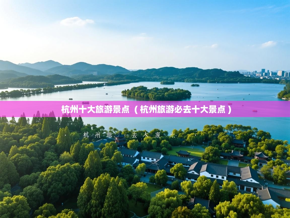  杭州十大旅游景点  ( 杭州旅游必去十大景点 )