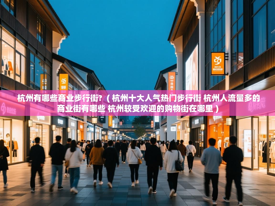  杭州有哪些商业步行街?  ( 杭州十大人气热门步行街 杭州人流量多的商业街有哪些 杭州较受欢迎的购物街在哪里 )